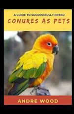 A Guide To Successfully Breed Conures As Pets: A Companion That That Worth It 