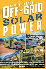 OFF-GRID SOLAR POWER: Reset the Cost of Bills With This Practical Guide to Design,Assemble,and Install Your DIY Electrical System for Tiny Houses,Ship