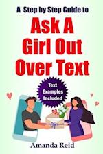 A Step-by-Step Guide to Ask A Girl Out Over Text: Easy Steps on How to ask her to be Your Girlfriend, How to ask a girl to go on a date with you 