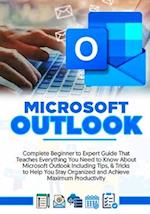 MICROSOFT OUTLOOK 2022: Complete Beginner to Expert Guide That Teaches Everything You Need to Know About Microsoft Outlook Including Tips & Tricks to 