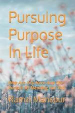 Pursuing Purpose In Life: Why Are You Here And The Pursuit Of Meaning For You 