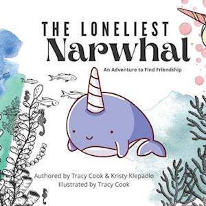 The Loneliest Narwhal : An Adventure to Find Friendship