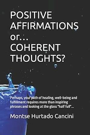 POSITIVE AFFIRMATIONS or... COHERENT THOUGHTS?: Perhaps, your path of healing, well-being and fulfillment requires more than inspiring phrases and loo