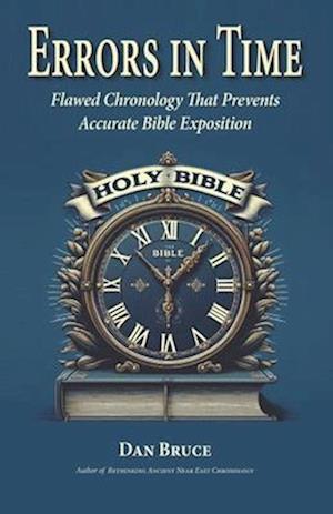 Errors in Time: Flawed Chronology That Prevents Accurate Bible Exposition