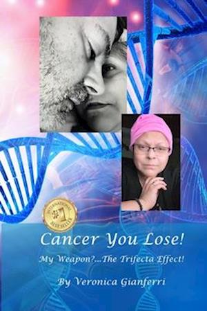 Cancer You Lose! My Weapon?... The Trifecta Effect!: From Tragedy to Triumph