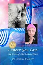 Cancer You Lose! My Weapon?... The Trifecta Effect!: From Tragedy to Triumph 
