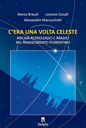 C'era una volta celeste. Arcani astrologici e magici nel Rinascimento fiorentino