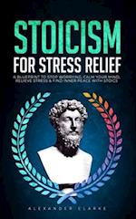Stoicism for Stress Relief: A Blueprint To Stop Worrying, Calm Your Mind, Relieve Stress, and Find Inner Peace with Stoics 