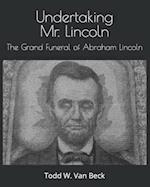 Undertaking Mr. Lincoln: The Grand Funeral of Abraham Lincoln 