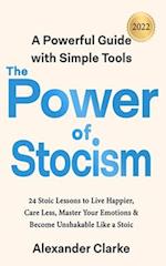 The Power of Stoicism: 24 Stoic Lessons to Live Happier, Care Less, Master Your Emotions & Become Unshakable Like a Stoic 