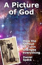 A Picture of God: How the Shroud of Turin changes everything 