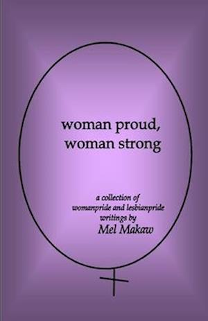 woman proud, woman strong: a collection of womanpride and lesbianpride writings by Mel Makaw