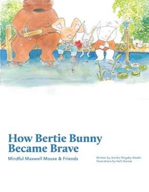 How Bertie Bunny Became Brave: Mindful Maxwell Mouse and Friends