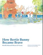 How Bertie Bunny Became Brave: Mindful Maxwell Mouse and Friends 