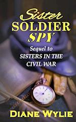 Sister, Soldier, Spy: Sequel to Sisters in the Civil War 