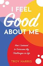 I Feel Good About Me: How I Learned to Overcome My Challenges in Life 