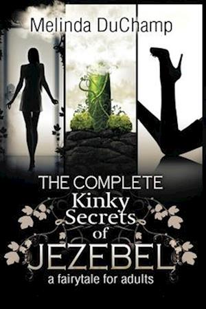 The Complete Kinky Secrets of Jezebel: A Fairy Tale for Adults