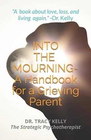 INTO THE MOURNING: A Handbook for a Grieving Parent