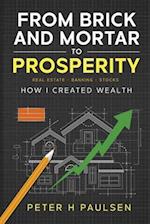 From Brick and Mortar to Prosperity: How I Created Wealth: Real Estate - Banking - Stocks 