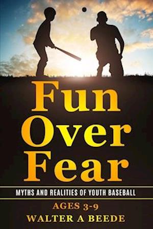 Fun over Fear: Myths and Realites of Youth Baseball. Ages 3-9