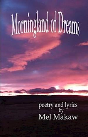 Morningland of Dreams: poetry and lyrics by Mel Makaw