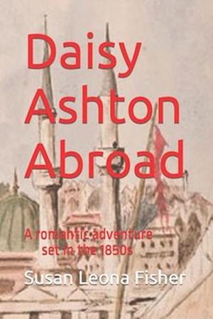 Daisy Ashton Abroad: A romantic adventure set in the 1850s