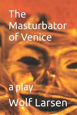 The Masturbator of Venice: a play