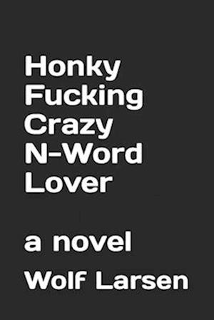 Honky Fucking Crazy N-Word Lover: a novel