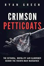 Crimson Petticoats: The Betrayal, Brutality and Bloodshed behind the French Maid Massacres 