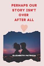 PERHAPS OUR STORY ISN'T OVER AFTER ALL: Love Romantic story 