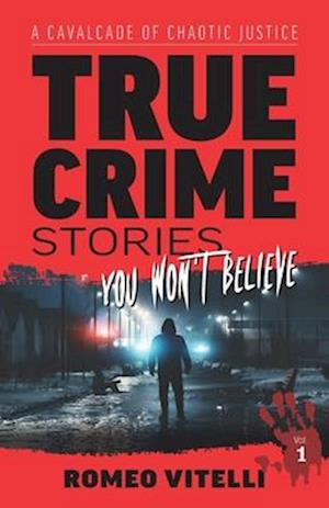 True Crime Stories You Won't Believe: A Cavalcade of Chaotic Justice