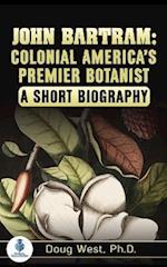 John Bartram: Colonial America's Premier Botanist: A Short Biography 