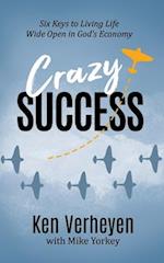 Crazy Success: Six Keys to Living Life Wide Open in God's Economy 