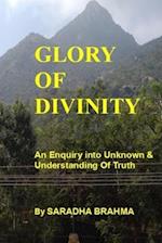 GLORY OF DIVINITY: An Enquiry into the unknown and understanding the Truth. 