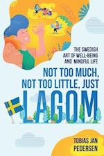 Not Too Much, Not Too Little, Just Lagom: The Swedish Art of Well-Being and Mindful Life 