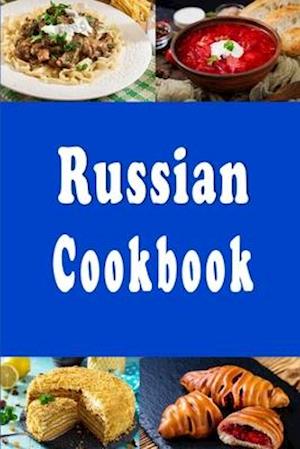 Russian Cookbook: Beef Stroganoff, Pelmeni, Borsch and Many Other Traditional Recipes From Russia