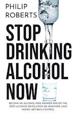 Stop Drinking Alcohol Now: Join the Zero Alcohol Revolution: Be Healthier, Save Money, and Get Back Control 