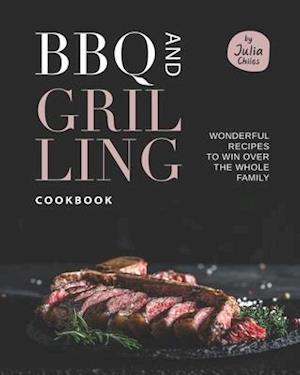 BBQ and Grilling Cookbook: Wonderful Recipes to Win Over the Whole Family