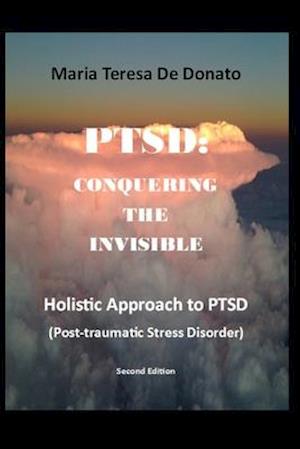 PTSD:CONQUERING THE INVISIBLE: A Holistic Approach to Post-Traumatic Stress Disorder