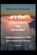 PTSD:CONQUERING THE INVISIBLE: A Holistic Approach to Post-Traumatic Stress Disorder 