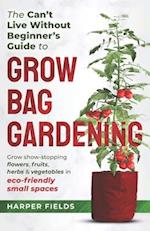 The Can't Live Without Beginners Guide to Grow Bag Gardening: Grow Show-Stopping Flowers, Fruits, Herbs and Vegetables in Eco-Friendly Small Spaces 