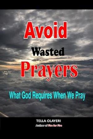 Avoid Wasted Prayers: What God Requires When We Pray