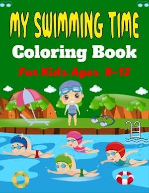 MY SWIMMING TIME Coloring Book For Kids Ages 8-12: A Fun And Cute Collection of Swimming Coloring Pages For Kids (Beautiful Gifts For Children's)