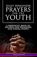 Daily Dominion Prayers for the Youth: A Prophetic Book of Decrees for Teenagers and Young People 