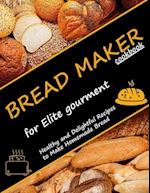 Bread Maker Cookbook for Elite Gourment: Healthy and delightful recipes to make homemade bread 