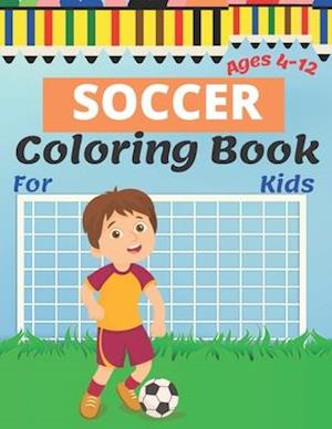 Soccer Coloring Book For Kids Ages 4-12: Soccer Lovers Coloring Book for Kids, Children, Boys & Girls, Age 4-12. Soccer Gift for Toddler and Kids.