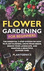 Flower Gardening for Beginners: The Essential 3-Step System on How to Plant Flowers, Grow from Seeds, Design Your Landscape, and Maintain a Beautiful 