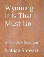 Wyoming It Is That I Must Go: A Plausible Solution 