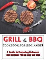 GRILL AND BBQ COOKBOOK FOR BEGINNERS: A Guide to Preparing Delicious and Healthy Foods over the Grill 