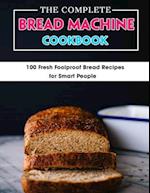 The Complete Bread Machine Cookbook: 100 Fresh Foolproof Bread Recipes for Smart People 